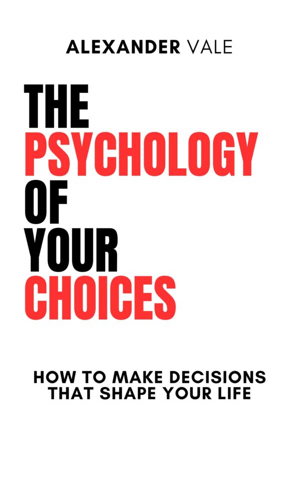 The Psychology of Your Choices – Master Your Decisions, Change Your Life